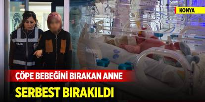 Konya'da çöp konteynerine bebeğini bırakan yabancı uyruklu anne serbest bırakıldı