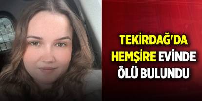 Tekirdağ'da hemşire evinde ölü bulundu