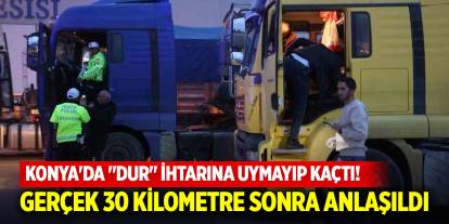 Konya'da "Dur" ihtarına uymayıp kaçtı! Gerçek 30 kilometre sonra anlaşıldı