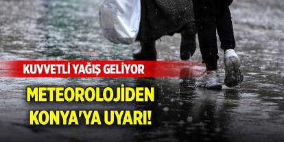 Meteorolojiden Konya'ya uyarı! Kuvvetli yağış geliyor