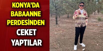 Konya’da Babaanne Perdesinden ceket yaptılar