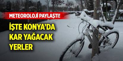 Meteoroloji paylaştı! İşte Konya'da kar yağacak yerler