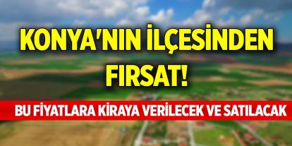 Konya'nın ilçesinden fırsat! Bu fiyatlara kiraya verilecek ve satılacak