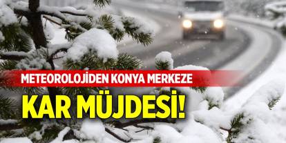 Meteorolojiden Konya merkeze kar müjdesi! O gün geliyor