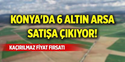 Konya'da 6 altın arsa satışa çıkıyor! Kaçırılmaz fiyat fırsatı