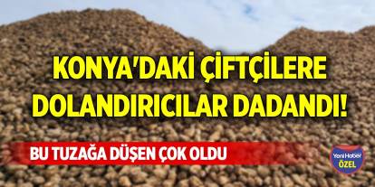 Konya'daki çiftçilere dolandırıcılar dadandı! Bu tuzağa düşen çok oldu