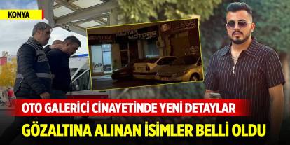 Konya'da oto galerici cinayetinde yeni detaylar! Gözaltına alınan isimler belli oldu