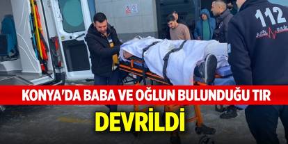 Konya'da baba ve oğlun bulunduğu tır devrildi