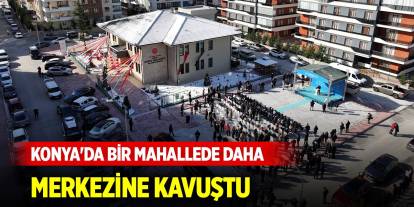 Konya'da bir mahallede daha merkezine kavuştu