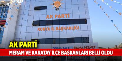 AK Parti Meram ve Karatay İlçe Başkanları belli oldu