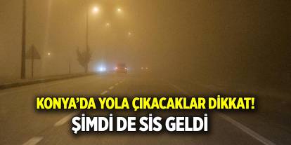 Konya’da yola çıkacaklar dikkat!  Şimdi de sis geldi