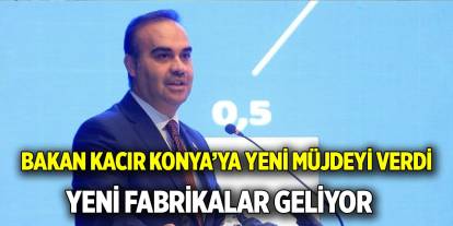 Bakan Kacır Konya’ya yeni müjdeyi verdi  Yeni fabrikalar geliyor