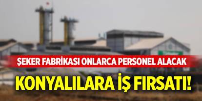 Konyalılara iş fırsatı! Şeker Fabrikası onlarca personel alacak