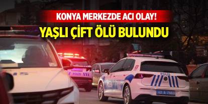 Konya merkezde acı olay... Yaşlı çift ölü bulundu