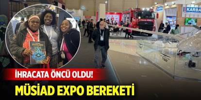 İhracata öncü oldu! MÜSİAD EXPO bereketi