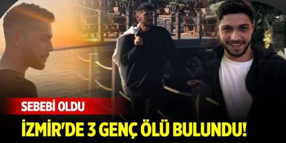 İzmir'de 3 genç ölü bulundu! Sebebi oldu