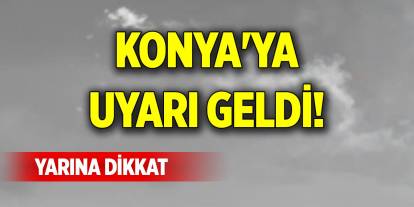 Konya'ya uyarı geldi! Yarına dikkat