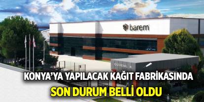 Konya’ya yapılacak kağıt fabrikası ile ilgili açıklama geldi