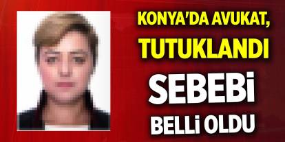 Konya'da avukat tutuklandı! Sebebi belli oldu