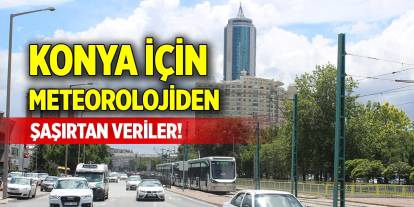 Konya için meteorolojiden şaşırtan veriler!