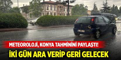 Meteoroloji, Konya tahminini paylaştı! İki gün ara verip geri gelecek