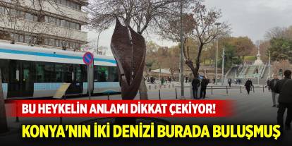 Alaaddin Bulvarındaki bu heykelin anlamı dikkat çekiyor! Konya'nın iki denizi burada buluşmuş