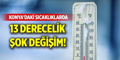 Konya'daki sıcaklıklarda 13 derecelik şok değişim!