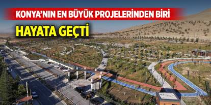 Konya’nın en büyük projelerinden biri hayata geçti