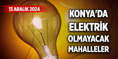 Konya'da 13 Aralık Cuma günü elektrik olmayacak mahalleler