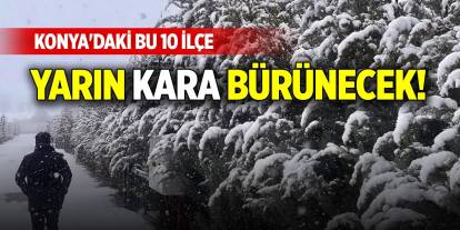 Konya'daki bu 10 ilçe yarın kara bürünecek!