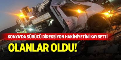 Konya’da sürücü direksiyon hakimiyetini kaybetti, olanlar oldu!