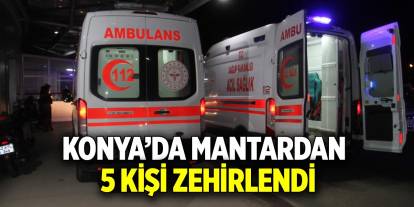 Konya’da mantardan 5 kişi zehirlendi