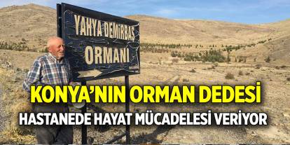 Konya’nın Orman Dedesi  Hastanede hayat mücadelesi veriyor