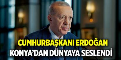 Cumhurbaşkanı Erdoğan  Konya’dan dünyaya seslendi