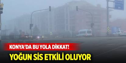 Konya'da bu yola dikkat! Yoğun sis etkili oluyor