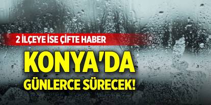 Konya'da günlerce sürecek! 2 ilçeye ise çifte haber