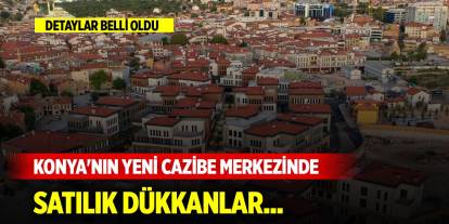 Konya'nın yeni cazibe merkezinde satılık dükkanlar... Detaylar belli oldu