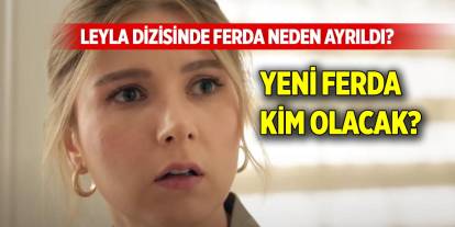 Leyla dizisinde Ferda ayrıldı mı? Ferda neden ayrıldı? Yeni Ferda kim olacak?