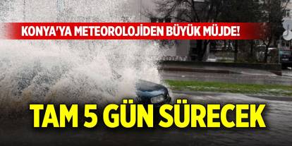 Konya'ya meteorolojiden büyük müjde! Tam 5 gün sürecek