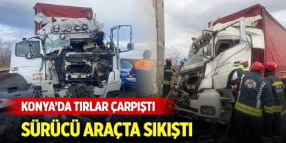 Konya'da iki tır çarpıştı! Sürücü araçta sıkıştı