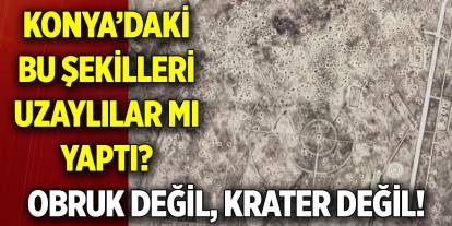 Konya’daki bu şekilleri uzaylılar mı yaptı?  Obruk değil, krater değil!