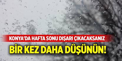 Konya'da hafta sonu dışarı çıkacaksanız bir kez daha düşünün!