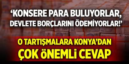 ‘Konsere para buluyorlar, devlete borçlarını ödemiyorlar!’ O tartışmalara Konya’dan çok önemli cevap