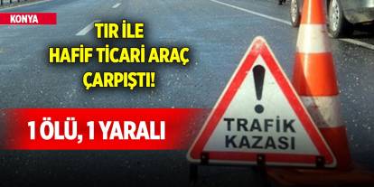 Konya'da tır ile hafif ticari araç çarpıştı! 1 ölü, 1 yaralı