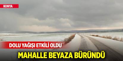 Konya’da dolu yağışı etkili oldu, mahalle beyaza büründü