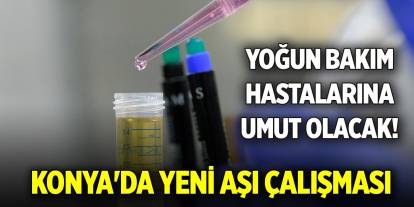 Yoğun bakım hastalarına umut olacak! Konya'da yeni aşı çalışması başlatıldı