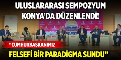 Uluslararası sempozyum Konya’da düzenlendi! “Cumhurbaşkanımız felsefi bir paradigma sundu”