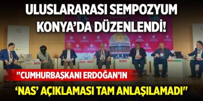 Uluslararası sempozyum Konya’da düzenlendi! "Cumhurbaşkanı Erdoğan’ın "Nas" açıklaması tam anlaşılamadı"