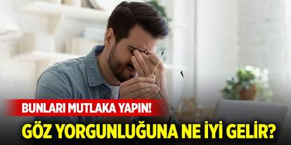 Göz yorgunluğuna ne iyi gelir? Bunları mutlaka yapın