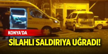 Konya'da silahlı saldırıya uğradı!